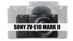 索尼ZV-E10 Mark II微单相机爆料：